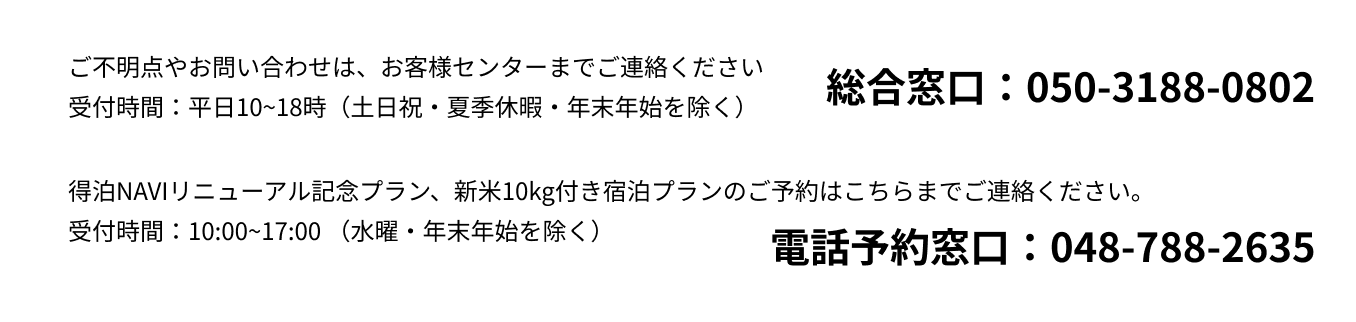 ご不明点やお問い合わせは、お客様センターまでご連絡ください 受付時間：平日10~18時（土日祝・夏季休暇・年末年始を除く） 総合窓口：050-3188-0802 ご予約はこちらまでご連絡ください。 受付時間：10:00~17:00 （水曜・年末年始を除く） 予約専用窓口：048-788-2635